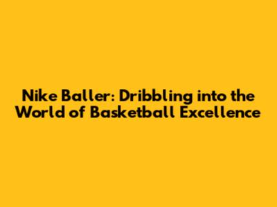 Nike Baller: Dribbling into the World of Basketball Excellence