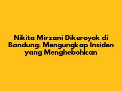 Nikita Mirzani Dikeroyok di Bandung: Mengungkap Insiden yang Menghebohkan