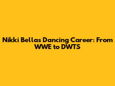 Nikki Bella's Dancing Career: From WWE to DWTS