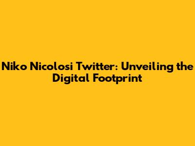 Niko Nicolosi Twitter: Unveiling the Digital Footprint