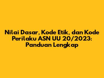 Nilai Dasar, Kode Etik, dan Kode Perilaku ASN UU 20/2023: Panduan Lengkap