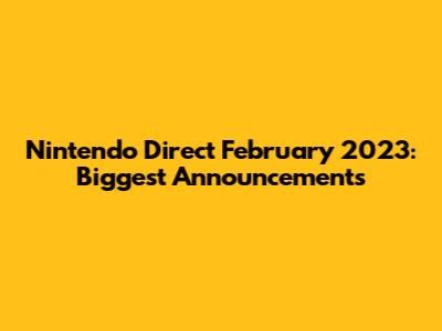 Nintendo Direct February 2023: Biggest Announcements