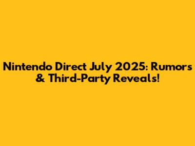 Nintendo Direct July 2025: Rumors & Third-Party Reveals!