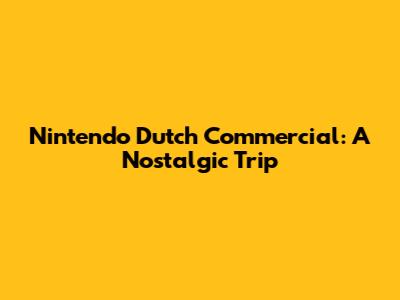 Nintendo Dutch Commercial: A Nostalgic Trip