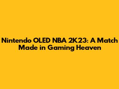 Nintendo OLED NBA 2K23: A Match Made in Gaming Heaven