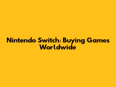 Nintendo Switch: Buying Games Worldwide