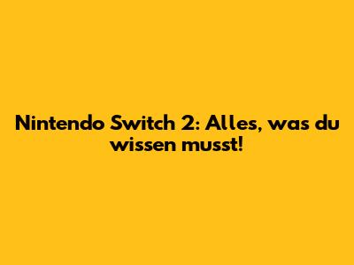 Nintendo Switch 2: Alles, was du wissen musst!