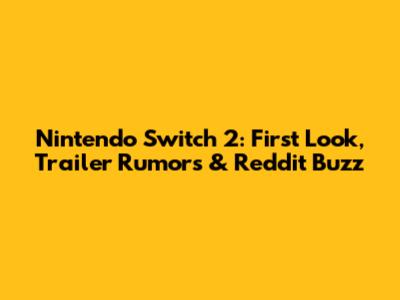 Nintendo Switch 2: First Look, Trailer Rumors & Reddit Buzz
