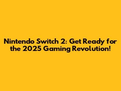 Nintendo Switch 2: Get Ready for the 2025 Gaming Revolution!