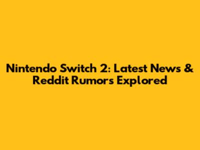 Nintendo Switch 2: Latest News & Reddit Rumors Explored