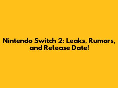 Nintendo Switch 2: Leaks, Rumors, and Release Date!