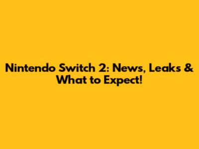 Nintendo Switch 2: News, Leaks & What to Expect!