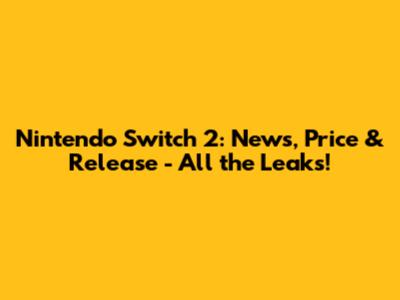 Nintendo Switch 2: News, Price & Release - All the Leaks!