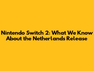 Nintendo Switch 2: What We Know About the Netherlands Release