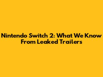 Nintendo Switch 2: What We Know From Leaked Trailers