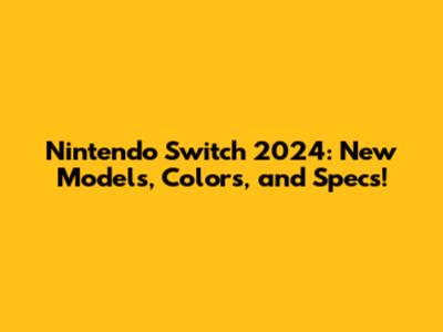 Nintendo Switch 2024: New Models, Colors, and Specs!