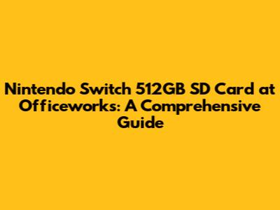 Nintendo Switch 512GB SD Card at Officeworks: A Comprehensive Guide