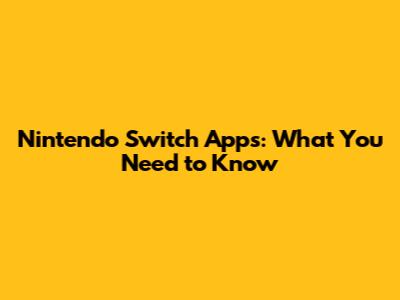 Nintendo Switch Apps: What You Need to Know