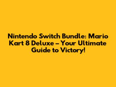 Nintendo Switch Bundle: Mario Kart 8 Deluxe – Your Ultimate Guide to Victory!