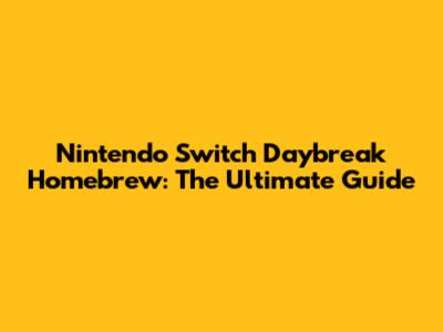 Nintendo Switch Daybreak Homebrew: The Ultimate Guide