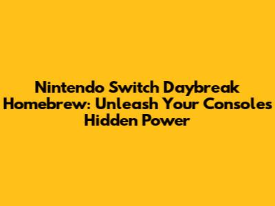 Nintendo Switch Daybreak Homebrew: Unleash Your Console's Hidden Power