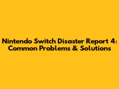 Nintendo Switch Disaster Report 4: Common Problems & Solutions