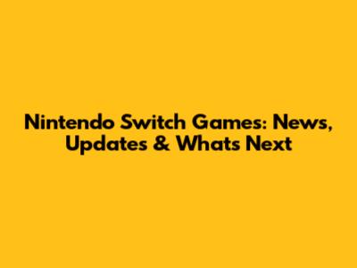 Nintendo Switch Games: News, Updates & What's Next