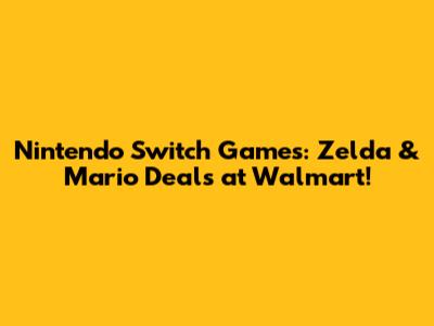 Nintendo Switch Games: Zelda & Mario Deals at Walmart!