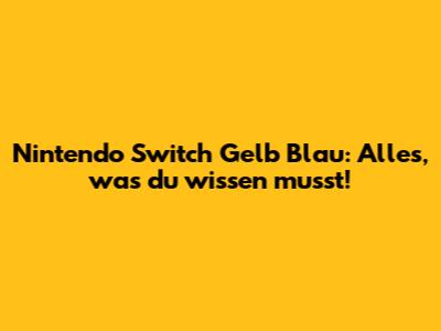 Nintendo Switch Gelb Blau: Alles, was du wissen musst!