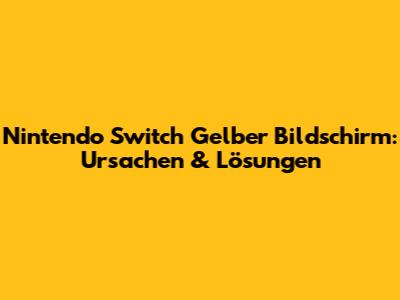 Nintendo Switch Gelber Bildschirm: Ursachen & Lösungen