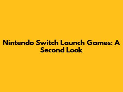 Nintendo Switch Launch Games: A Second Look