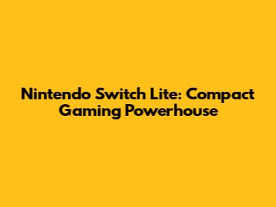Nintendo Switch Lite: Compact Gaming Powerhouse