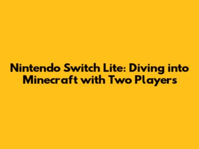 Nintendo Switch Lite: Diving into Minecraft with Two Players