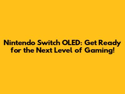 Nintendo Switch OLED: Get Ready for the Next Level of Gaming!