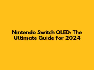 Nintendo Switch OLED: The Ultimate Guide for 2024