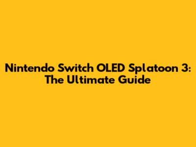 Nintendo Switch OLED Splatoon 3: The Ultimate Guide