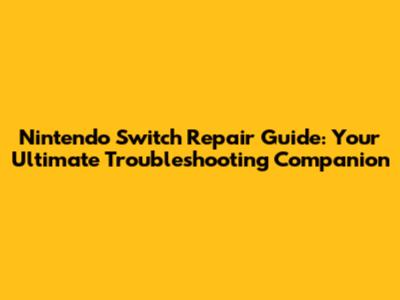 Nintendo Switch Repair Guide: Your Ultimate Troubleshooting Companion