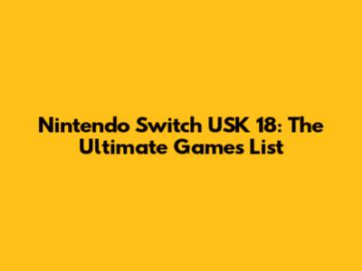 Nintendo Switch USK 18: The Ultimate Games List