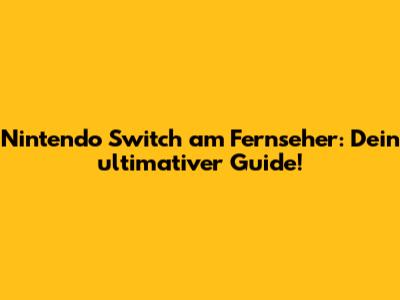 Nintendo Switch am Fernseher: Dein ultimativer Guide!