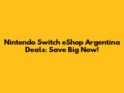 Nintendo Switch eShop Argentina Deals: Save Big Now!