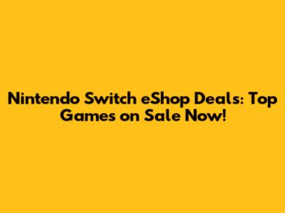 Nintendo Switch eShop Deals: Top Games on Sale Now!