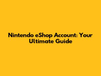 Nintendo eShop Account: Your Ultimate Guide