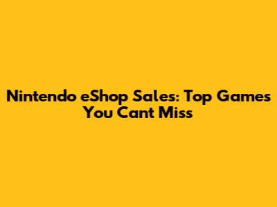 Nintendo eShop Sales: Top Games You Can't Miss