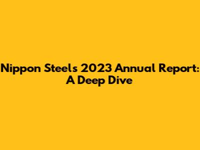 Nippon Steel's 2023 Annual Report: A Deep Dive
