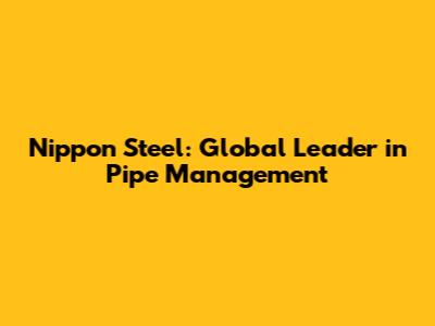 Nippon Steel: Global Leader in Pipe Management