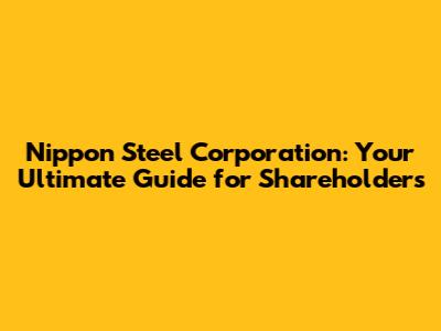 Nippon Steel Corporation: Your Ultimate Guide for Shareholders