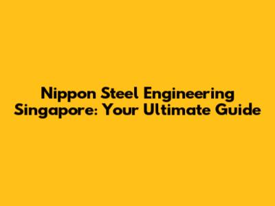 Nippon Steel Engineering Singapore: Your Ultimate Guide