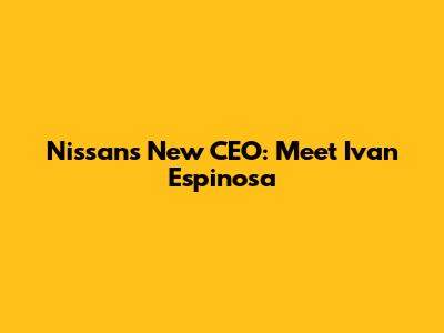 Nissan's New CEO: Meet Ivan Espinosa