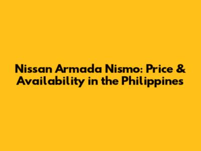 Nissan Armada Nismo: Price & Availability in the Philippines