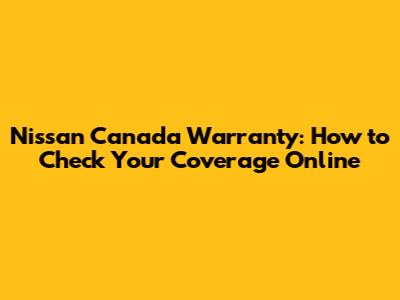 Nissan Canada Warranty: How to Check Your Coverage Online